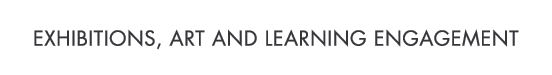 EXHIBITIONS, ART AND LEARNING ENGAGEMENT